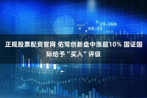 正规股票配资官网 佑驾创新盘中涨超10% 国证国际给予“买入”评级
