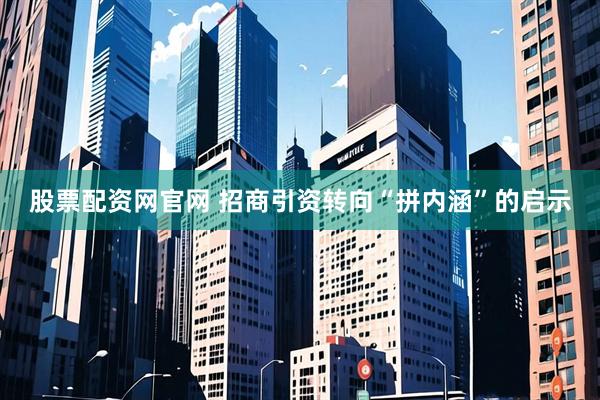 股票配资网官网 招商引资转向“拼内涵”的启示