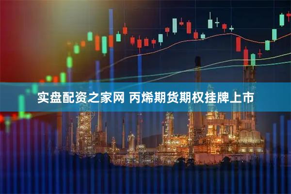 实盘配资之家网 丙烯期货期权挂牌上市