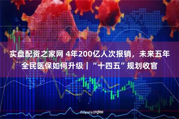 实盘配资之家网 4年200亿人次报销，未来五年全民医保如何升级｜“十四五”规划收官
