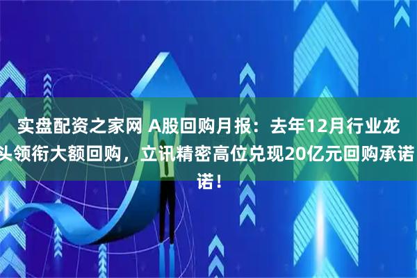 实盘配资之家网 A股回购月报：去年12月行业龙头领衔大额回购，立讯精密高位兑现20亿元回购承诺！