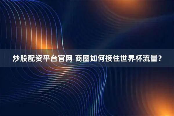 炒股配资平台官网 商圈如何接住世界杯流量？