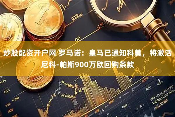 炒股配资开户网 罗马诺：皇马已通知科莫，将激活尼科-帕斯900万欧回购条款